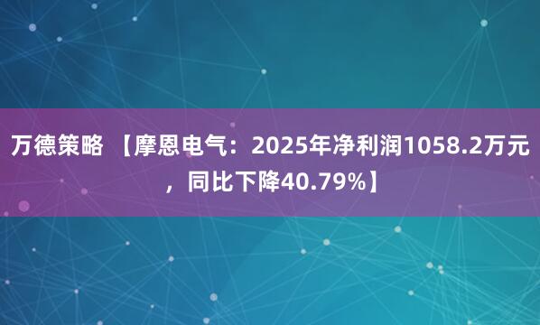 万德策略 【摩恩电气：2025年净利润1058.2万元，同比下降40.79%】