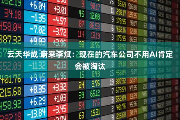 云天华成 蔚来李斌：现在的汽车公司不用AI肯定会被淘汰